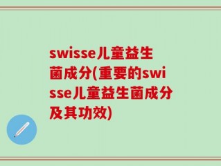 swisse儿童益生菌成分(重要的swisse儿童益生菌成分及其功效)