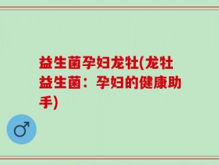 益生菌孕妇龙牡(龙牡益生菌：孕妇的健康助手)