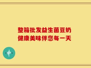 整箱批发益生菌豆奶 健康美味伴您每一天