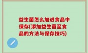 益生菌怎么加进食品中保存(添加益生菌至食品的方法与保存技巧)