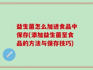 益生菌怎么加进食品中保存(添加益生菌至食品的方法与保存技巧)
