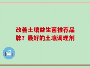 改善土壤益生菌推荐品牌？最好的土壤调理剂