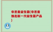 帝思曼益生菌(帝思曼推出新一代益生菌产品)