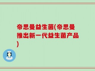 帝思曼益生菌(帝思曼推出新一代益生菌产品)