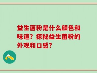 益生菌粉是什么颜色和味道？探秘益生菌粉的外观和口感？