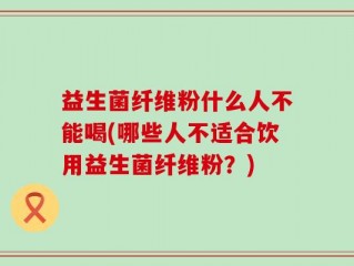 益生菌纤维粉什么人不能喝(哪些人不适合饮用益生菌纤维粉？)