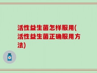活性益生菌怎样服用(活性益生菌正确服用方法)