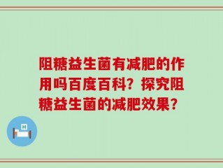 阻糖益生菌有减肥的作用吗百度百科？探究阻糖益生菌的减肥效果？