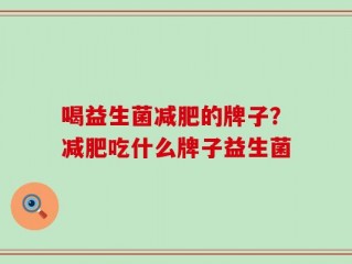 喝益生菌减肥的牌子？减肥吃什么牌子益生菌