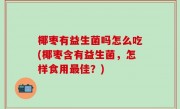 椰枣有益生菌吗怎么吃(椰枣含有益生菌，怎样食用最佳？)
