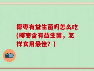 椰枣有益生菌吗怎么吃(椰枣含有益生菌，怎样食用最佳？)