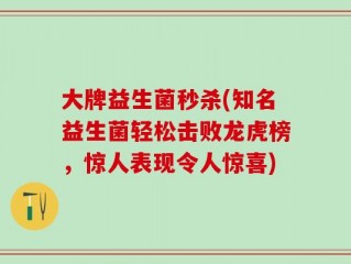 大牌益生菌秒杀(知名益生菌轻松击败龙虎榜，惊人表现令人惊喜)