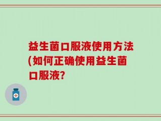 益生菌口服液使用方法(如何正确使用益生菌口服液？