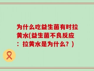 为什么吃益生菌有时拉黄水(益生菌不良反应：拉黄水是为什么？)