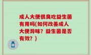 成人大便很臭吃益生菌有用吗(如何改善成人大便异味？益生菌是否有效？)