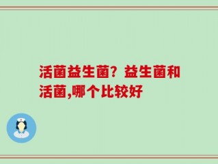 活菌益生菌？益生菌和活菌,哪个比较好