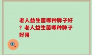 老人益生菌哪种牌子好？老人益生菌哪种牌子好用