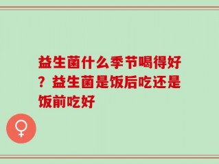 益生菌什么季节喝得好？益生菌是饭后吃还是饭前吃好