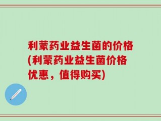利蒙药业益生菌的价格(利蒙药业益生菌价格优惠，值得购买)