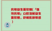 抗敏益生菌软糖(「强效抗敏」口腔溶解益生菌软糖，舒缓肌肤敏感 )