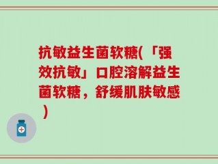 抗敏益生菌软糖(「强效抗敏」口腔溶解益生菌软糖，舒缓肌肤敏感 )