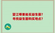 望江哪里能买益生菌？寻找益生菌购买地点？