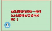 益生菌粉和奶粉一样吗(益生菌粉能否替代奶粉？)
