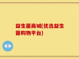 益生菌商城(优选益生菌购物平台)