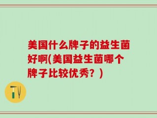 美国什么牌子的益生菌好啊(美国益生菌哪个牌子比较优秀？)