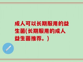 成人可以长期服用的益生菌(长期服用的成人益生菌推荐。)