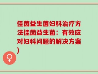 佳茵益生菌妇科治疗方法佳茵益生菌：有效应对妇科问题的解决方案)