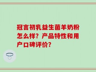 冠言初乳益生菌羊奶粉怎么样？产品特性和用户口碑评价？