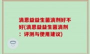 滴恩益益生菌滴剂好不好(滴恩益益生菌滴剂：评测与使用建议)