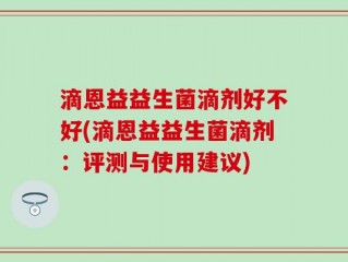 滴恩益益生菌滴剂好不好(滴恩益益生菌滴剂：评测与使用建议)
