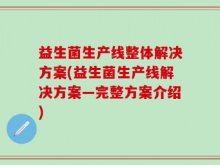 益生菌生产线整体解决方案(益生菌生产线解决方案—完整方案介绍)