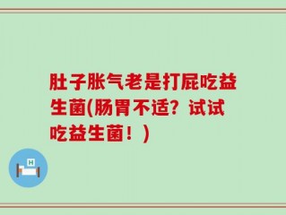 肚子胀气老是打屁吃益生菌(肠胃不适？试试吃益生菌！)