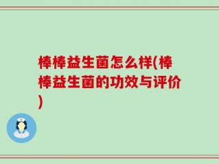 棒棒益生菌怎么样(棒棒益生菌的功效与评价)