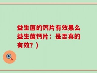 益生菌的钙片有效果么益生菌钙片：是否真的有效？)