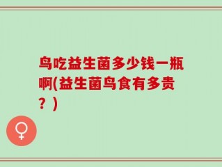 鸟吃益生菌多少钱一瓶啊(益生菌鸟食有多贵？)