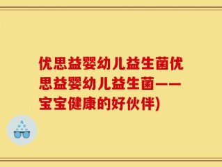 优思益婴幼儿益生菌优思益婴幼儿益生菌——宝宝健康的好伙伴)