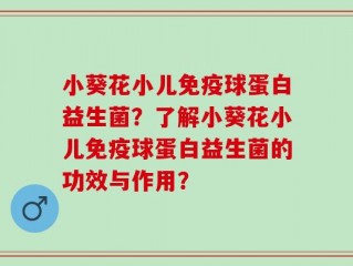 小葵花小儿免疫球蛋白益生菌？了解小葵花小儿免疫球蛋白益生菌的功效与作用？