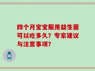 四个月宝宝服用益生菌可以吃多久？专家建议与注意事项？