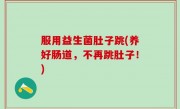 服用益生菌肚子跳(养好肠道，不再跳肚子！)