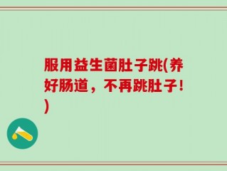 服用益生菌肚子跳(养好肠道，不再跳肚子！)