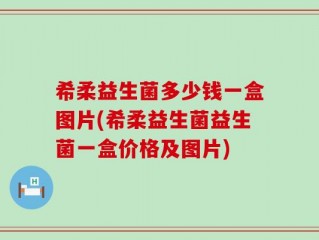 希柔益生菌多少钱一盒图片(希柔益生菌益生菌一盒价格及图片)