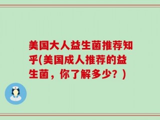 美国大人益生菌推荐知乎(美国成人推荐的益生菌，你了解多少？)