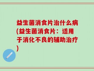 益生菌消食片治什么病(益生菌消食片：适用于消化不良的辅助治疗)