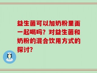 益生菌可以加奶粉里面一起喝吗？对益生菌和奶粉的混合饮用方式的探讨？