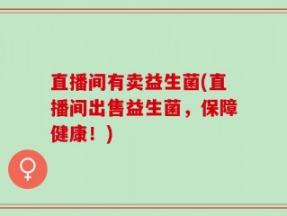 直播间有卖益生菌(直播间出售益生菌，保障健康！)