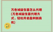 万色城益生菌怎么代理(万色城益生菌代理方式，轻松开启盈利新商机)